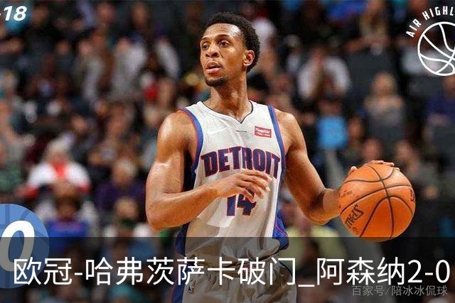 欧冠-哈弗茨萨卡破门 阿森纳2-0巴黎圣日耳曼